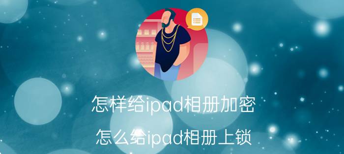 怎样给ipad相册加密 怎么给ipad相册上锁？